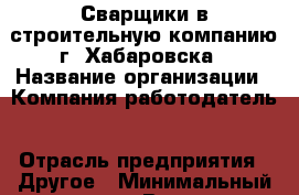 Сварщики в строительную компанию г. Хабаровска › Название организации ­ Компания-работодатель › Отрасль предприятия ­ Другое › Минимальный оклад ­ 1 - Все города Работа » Вакансии   . Адыгея респ.,Адыгейск г.